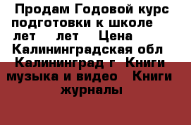 Продам Годовой курс подготовки к школе 6-7 лет(5-6лет) › Цена ­ 450 - Калининградская обл., Калининград г. Книги, музыка и видео » Книги, журналы   . Калининградская обл.,Калининград г.